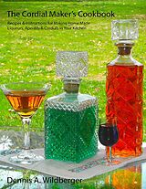 eBook (epub) The Cordial Maker's Cookbook - Recipes & Instructions for Making Home Made Liqueurs, Aperitifs & Cordials in Your Kitchen de Dennis Wildberger