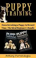 E-Book (epub) Puppy Training: Housebreaking a Puppy in Record Time, The Ideal Beginner's Bundle von Anthony Portokaloglou