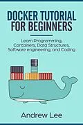 E-Book (epub) Docker Tutorial for Beginners: Learn Programming, Containers, Data Structures, Software Engineering, and Coding von Andrew Lee