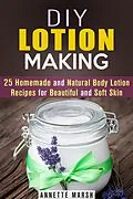 E-Book (epub) DIY Lotion Making: 25 Homemade and Natural Body Lotion Recipes for Beautiful and Soft Skin (Body Care) von Annette Marsh