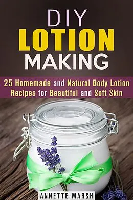 E-Book (epub) DIY Lotion Making: 25 Homemade and Natural Body Lotion Recipes for Beautiful and Soft Skin (Body Care) von Annette Marsh