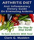E-Book (epub) Arthritis Diet: Anti-Inflammatory Dietary Guide On Eliminating Arthritis von Clark G. Madden