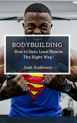 E-Book (epub) Bodybuilding, How to Gain Lean Muscle The Right Way! (Muscle Up Series, #1) von Josh Anderson