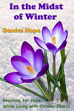 E-Book (epub) In the Midst of Winter: Reaching for Hope While Living with Chronic Illness von Danice Hope