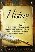 E-Book (epub) History: The Secrets of Ancient Civilizations and Great Empires that Shaped Modern World (World History & Ancient Civilizations) von Jordan Wells