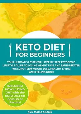 E-Book (epub) Keto Diet for Beginners: Your Ultimate & Essential Step-by-Step Ketogenic Lifestyle Guide to Losing Weight Fast and Eating Better for Long-Term Weight Loss, Healthy Living and Feeling Good von Amy Maria Adams