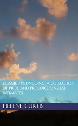 E-Book (epub) Elizabeth's Undoing: A Collection of Pride and Prejudice Sensual Intimates von Helene Curtis, Jane Hunter, Petra Belmonte
