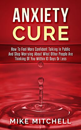 E-Book (epub) Anxiety Cure how to Feel More Confident Talking in Public and Stop Worrying About What Other People are Thinking of you Within 10 Days or Less von Mike Mitchell