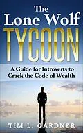 E-Book (epub) The Lone Wolf Tycoon: A Guide For Introverts to Crack the Code of Wealth von Tim L. Gardner