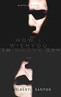 E-Book (epub) How I wish you had known me (DRAMA / Gay & Lesbian, #1) von Gilberto Santos