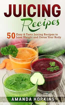 E-Book (epub) Juicing Recipes: 50 Easy & Tasty Juicing Recipes to Lose Weight and Detox Your Body von Amanda Hopkins
