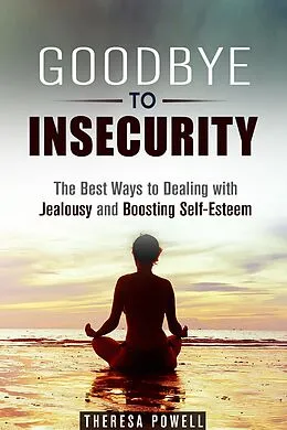 E-Book (epub) Goodbye to Insecurity: The Best Ways to Dealing with Jealousy and Boosting Self-Esteem (Self-Confidence & Relationship Anxiety) von Theresa Powell