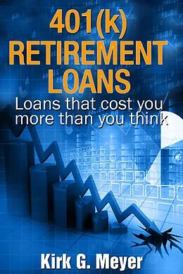E-Book (epub) 401(k) Retirement Loans: Loans That Can Cost You More Than You Know (Personal Finance, #2) von Kirk G. Meyer