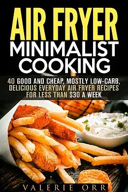 E-Book (epub) Air Fryer Minimalist Cooking: 40 Good and Cheap, Mostly Low-Carb, Delicious Everyday Air Fryer Recipes for Less than $30 a Week (Budget-Friendly Recipes) von Valerie Orr