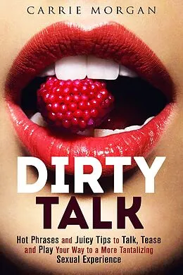 E-Book (epub) Dirty Talk: Hot Phrases and Juicy Tips to Talk, Tease and Play Your Way to a More Tantalizing Sexual Experience (Relationships & Sex) von Guava Books, Carrie Morgan