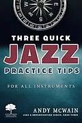 E-Book (epub) Three Quick Jazz Practice Tips: for all instruments (Jazz & Improvisation Series, #3) von Andy McWain