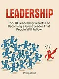 E-Book (epub) Leadership: Top 10 Leadership Secrets For Becoming a Great Leader That People Will Follow von Philip West