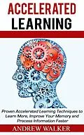 E-Book (epub) Accelerated Learning: Proven Accelerated Learning Techniques to Learn More, Improve Your Memory and Process Information Faster von Andrew Walker