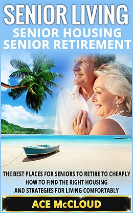 eBook (epub) Senior Living: Senior Housing: Senior Retirement: The Best Places For Seniors To Retire To Cheaply, How To Find The Right Housing And Strategies For Living Comfortably de Ace Mccloud
