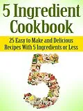 E-Book (epub) 5 Ingredient Cookbook: 25 Easy to Make and Delicious Recipes With 5 Ingredients or Less von Octavia Perez