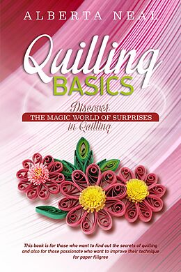 E-Book (epub) Quilling Basics: Discover the Magic World of Surprises in Quilling (Learn Quilling, #1) von Alberta Neal