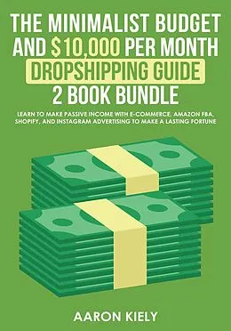 E-Book (epub) The Minimalist Budget and $10,000 per Month Dropshipping Guide 2 Book Bundle: Learn to make Passive Income with E-commerce, Amazon FBA, Shopify, and Instagram Advertising to make a Lasting Fortune von Aaron Kiely