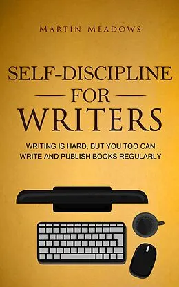 E-Book (epub) Self-Discipline for Writers: Writing Is Hard, But You Too Can Write and Publish Books Regularly von Martin Meadows