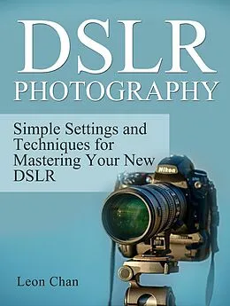 E-Book (epub) Dslr Photography: Simple Settings and Techniques for Mastering Your New Dslr von Leon Chan