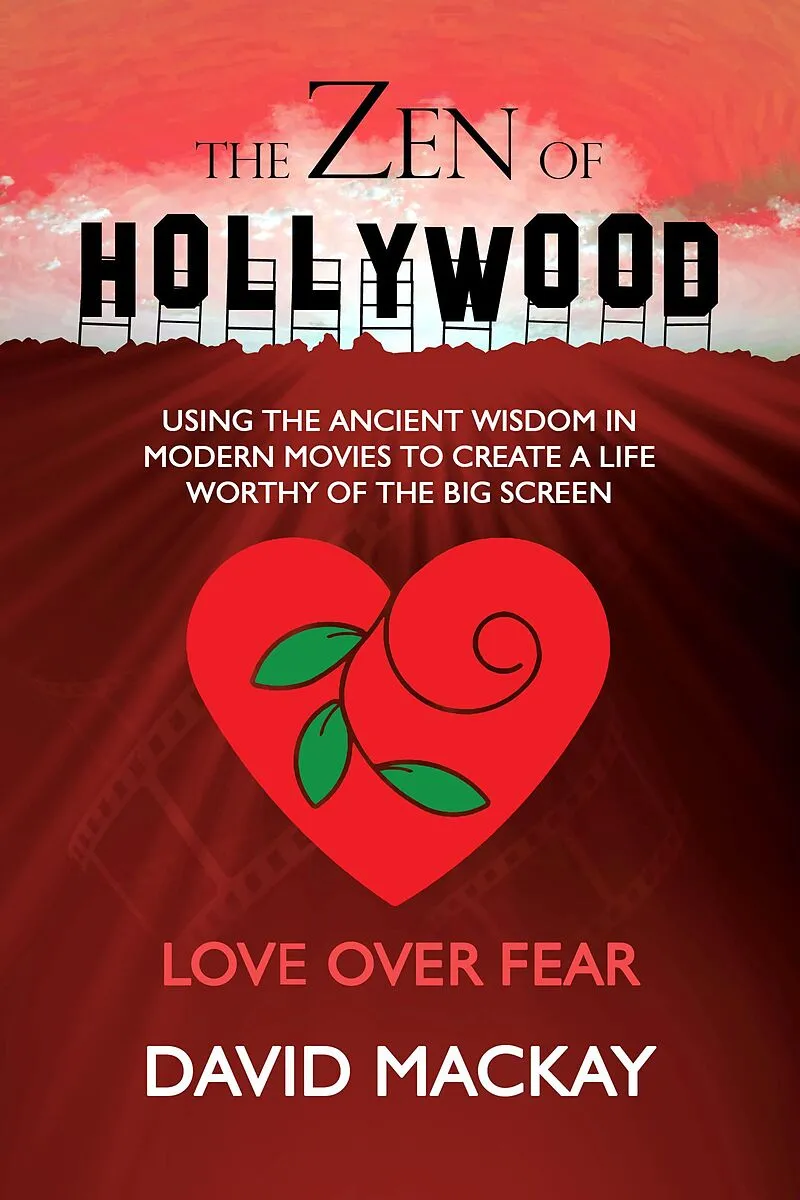 The Zen of Hollywood: Using the Ancient Wisdom in Modern Movies to Create a Life Worthy of the Big Screen. Love Over Fear. (A Manual for Life, #2)