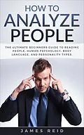 E-Book (epub) How to Analyze People: The Ultimate Beginners Guide to Reading People, Human Psychology, Body Language & Personality Types von James Reid