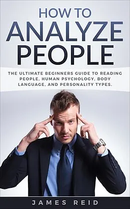 E-Book (epub) How to Analyze People: The Ultimate Beginners Guide to Reading People, Human Psychology, Body Language & Personality Types von James Reid