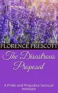 E-Book (epub) The Disastrous Proposal: A Pride and Prejudice Sensual Intimate (Mr. Darcy's Letter, #1) von Florence Prescott