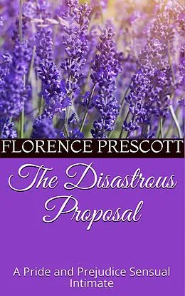 E-Book (epub) The Disastrous Proposal: A Pride and Prejudice Sensual Intimate (Mr. Darcy's Letter, #1) von Florence Prescott