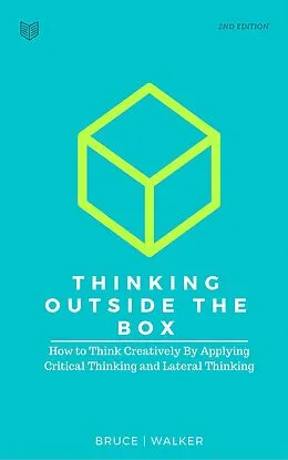 E-Book (epub) Thinking Outside The Box: How to Think Creatively By Applying Critical Thinking and Lateral Thinking von Bruce Walker