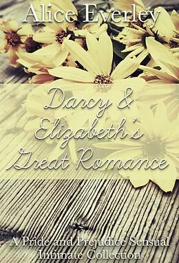E-Book (epub) Darcy and Elizabeth's Great Romance: A Pride and Prejudice Sensual Intimate Collection von Alice Everley, Florence Prescott