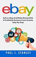 E-Book (epub) eBay: Sell on eBay And Make Money With A Profitable Business From Scratch, Step-By-Step Guide von Greg Parker