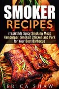 E-Book (epub) Smoker Recipes: Irresistible Spicy Smoking Meat, Hamburger, Smoked Chicken and Pork for Your Best Barbecue (Outdoor Cooking, #1) von Erica Shaw