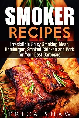 E-Book (epub) Smoker Recipes: Irresistible Spicy Smoking Meat, Hamburger, Smoked Chicken and Pork for Your Best Barbecue (Outdoor Cooking, #1) von Erica Shaw