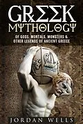 E-Book (epub) Greek Mythology: Of Gods, Mortals, Monsters & Other Legends of Ancient Greece (Myths & Legends) von Jordan Wells