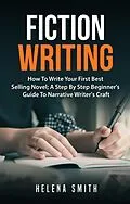 E-Book (epub) Fiction Writing: How To Write Your First Best Selling Novel; A Step By Step Beginner's Guide To Narrative Writer's Craft von Helena Smith