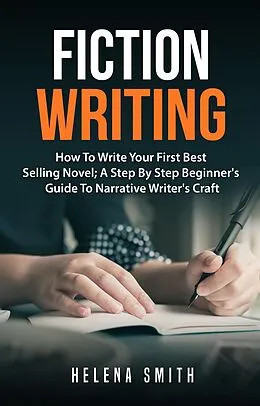 E-Book (epub) Fiction Writing: How To Write Your First Best Selling Novel; A Step By Step Beginner's Guide To Narrative Writer's Craft von Helena Smith