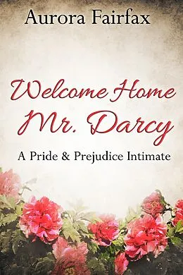 E-Book (epub) Welcome Home Mr. Darcy (A Pride & Prejudice Intimate) von Aurora Fairfax