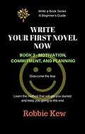 E-Book (epub) Write Your First Novel Now. Book 2 - Motivation, Commitment, & Planning (Write A Book Series. A Beginner's Guide, #2) von Robbie Kew
