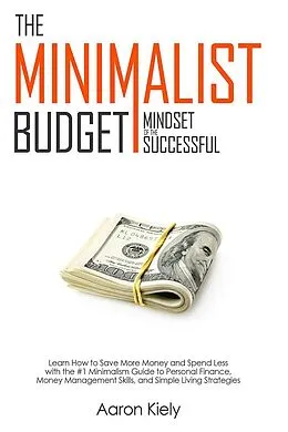 E-Book (epub) The Minimalist Budget: Mindset of the Successful:Save More Money and Spend Less with the #1 Minimalism Guide to Personal Finance, Money Management Skills, and Simple Living Strategies von Aaron Kiely