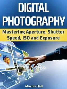 E-Book (epub) Digital Photography: Mastering Aperture, Shutter Speed, ISO and Exposure von Martin Hall