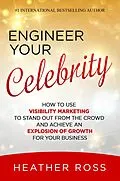 E-Book (epub) Engineer Your Celebrity: How to Use Visibility Marketing to Stand Out from the Crowd and Achieve an Explosion of Growth for Your Business von Heather Ross