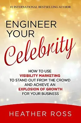 E-Book (epub) Engineer Your Celebrity: How to Use Visibility Marketing to Stand Out from the Crowd and Achieve an Explosion of Growth for Your Business von Heather Ross