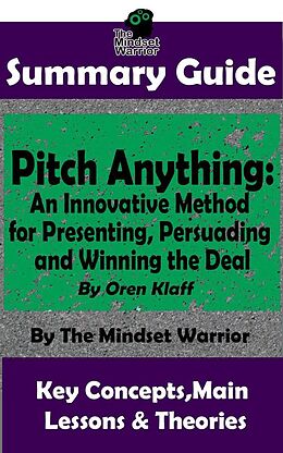 eBook (epub) Summary Guide: Pitch Anything: An Innovative Method for Presenting, Persuading and Winning the Deal: By Oren Klaff | The Mindset Warrior Summary Guide (( Sales Presentations, Negotiation, Influence & Persuasion )) de The Mindset Warrior