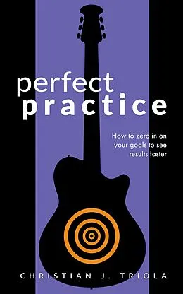 E-Book (epub) Perfect Practice: How to Zero in on Your Goals and Become a Better Guitar Player Faster von Christian J. Triola