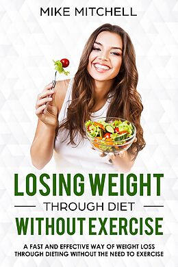 E-Book (epub) Losing Weight Through Diet Without Exercise A Fast And Effective Way Of Weight Loss Through Dieting Without The Need To Exercise von Mike Mitchell